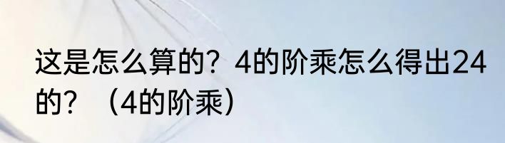 这是怎么算的？4的阶乘怎么得出24的？（4的阶乘）