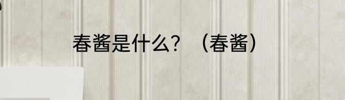春酱是什么？（春酱）