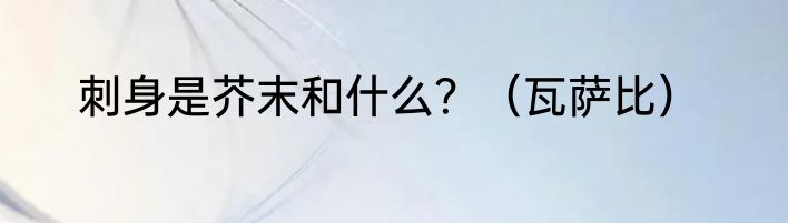 刺身是芥末和什么？（瓦萨比）