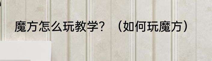 魔方怎么玩教学？（如何玩魔方）