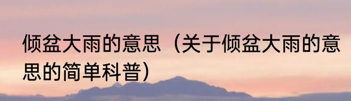 倾盆大雨的意思（关于倾盆大雨的意思的简单科普）