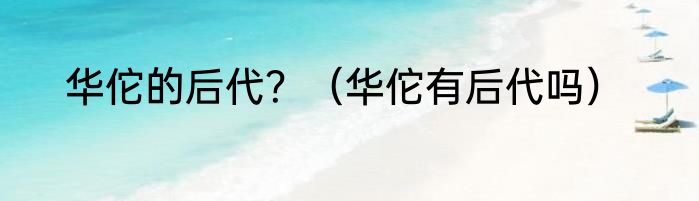 华佗的后代？（华佗有后代吗）