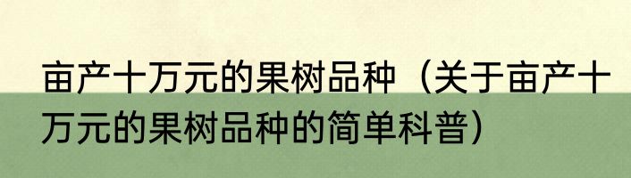 亩产十万元的果树品种（关于亩产十万元的果树品种的简单科普）