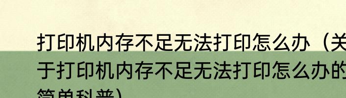 打印机内存不足无法打印怎么办（关于打印机内存不足无法打印怎么办的简单科普）