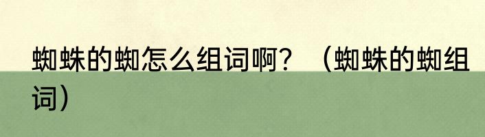 蜘蛛的蜘怎么组词啊？（蜘蛛的蜘组词）