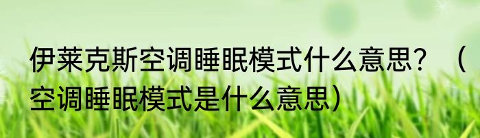 伊莱克斯空调睡眠模式什么意思？（空调睡眠模式是什么意思）