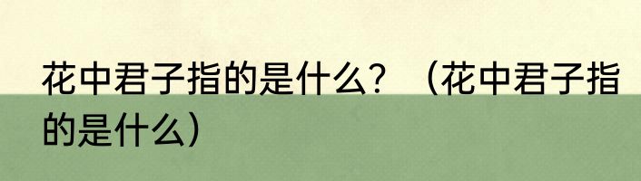 花中君子指的是什么？（花中君子指的是什么）