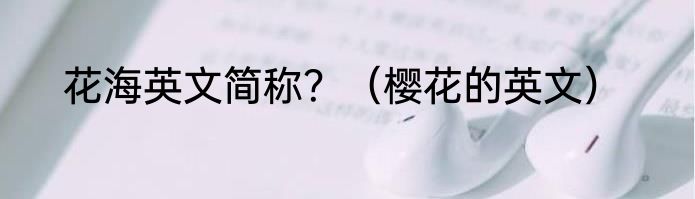 花海英文简称？（樱花的英文）