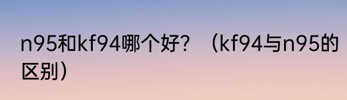 n95和kf94哪个好？（kf94与n95的区别）