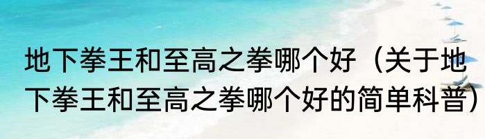 地下拳王和至高之拳哪个好（关于地下拳王和至高之拳哪个好的简单科普）
