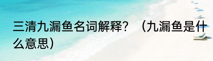 三清九漏鱼名词解释？（九漏鱼是什么意思）