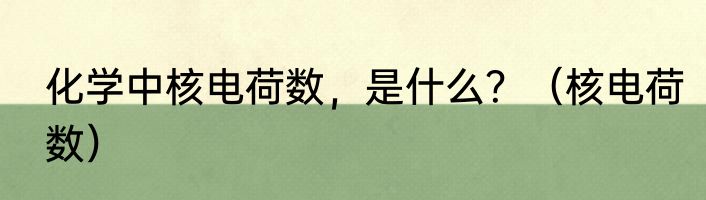 化学中核电荷数，是什么？（核电荷数）