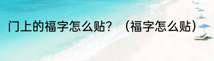 门上的福字怎么贴？（福字怎么贴）