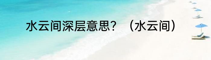 水云间深层意思？（水云间）