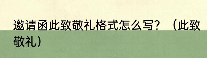 邀请函此致敬礼格式怎么写？（此致敬礼）