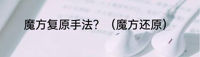 魔方复原手法？（魔方还原）