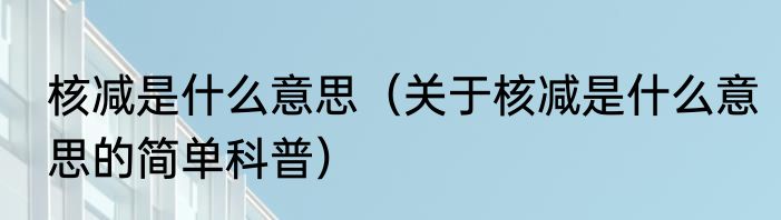 核减是什么意思（关于核减是什么意思的简单科普）
