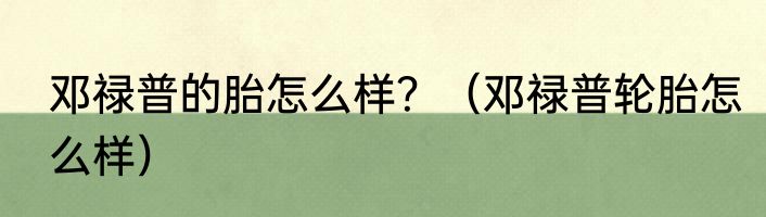 邓禄普的胎怎么样？（邓禄普轮胎怎么样）