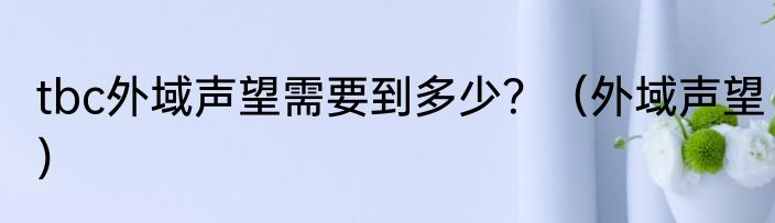 tbc外域声望需要到多少？（外域声望）