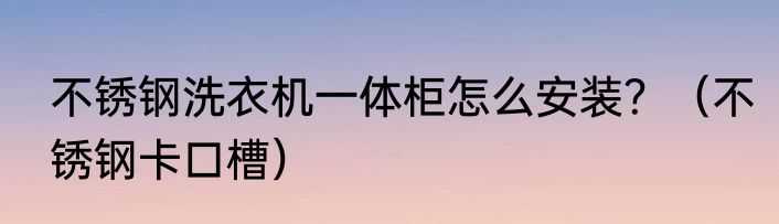 不锈钢洗衣机一体柜怎么安装？（不锈钢卡口槽）