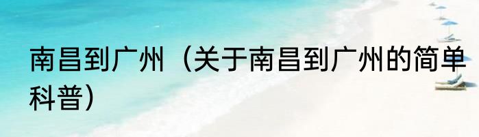 南昌到广州（关于南昌到广州的简单科普）
