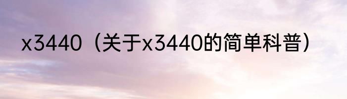 x3440（关于x3440的简单科普）