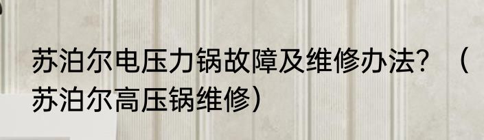 苏泊尔电压力锅故障及维修办法？（苏泊尔高压锅维修）