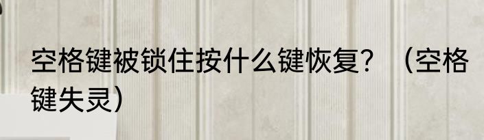 空格键被锁住按什么键恢复？（空格键失灵）