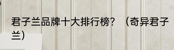 君子兰品牌十大排行榜？（奇异君子兰）