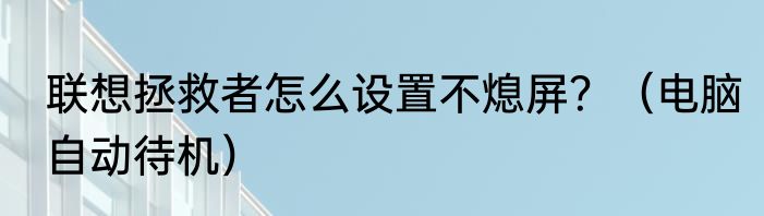 联想拯救者怎么设置不熄屏？（电脑自动待机）