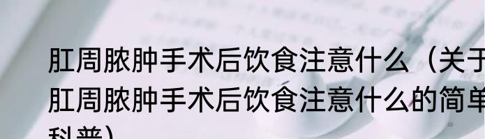 肛周脓肿手术后饮食注意什么（关于肛周脓肿手术后饮食注意什么的简单科普）