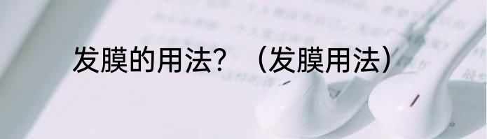 发膜的用法？（发膜用法）