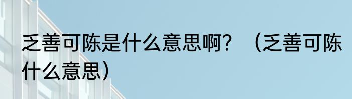 乏善可陈是什么意思啊？（乏善可陈什么意思）