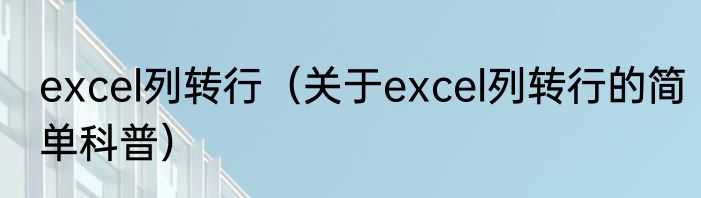 excel列转行（关于excel列转行的简单科普）