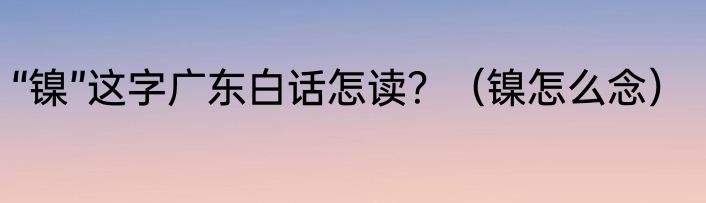 “镍”这字广东白话怎读？（镍怎么念）