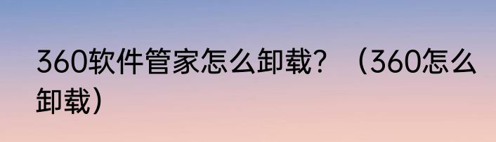 360软件管家怎么卸载？（360怎么卸载）