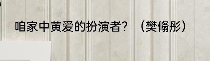 咱家中黄爱的扮演者？（樊翛彤）