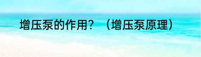 增压泵的作用？（增压泵原理）