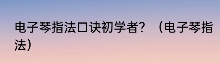 电子琴指法口诀初学者？（电子琴指法）