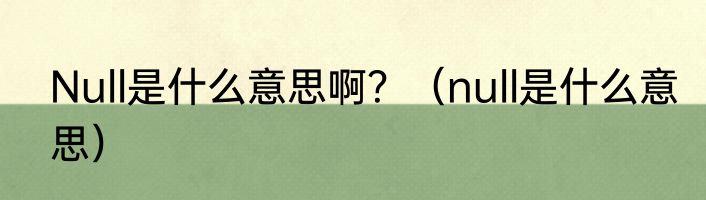 Null是什么意思啊？（null是什么意思）