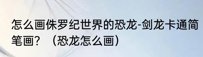 怎么画侏罗纪世界的恐龙-剑龙卡通简笔画？（恐龙怎么画）