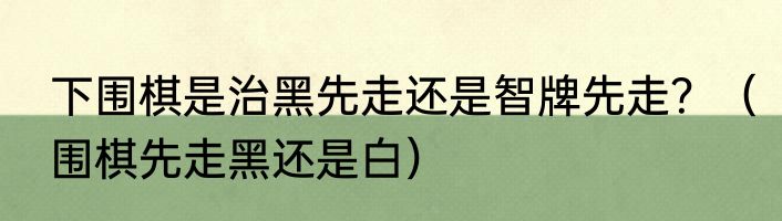 下围棋是治黑先走还是智牌先走？（围棋先走黑还是白）