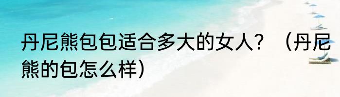 丹尼熊包包适合多大的女人？（丹尼熊的包怎么样）