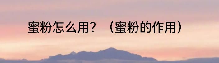 蜜粉怎么用？（蜜粉的作用）