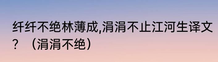 纤纤不绝林薄成,涓涓不止江河生译文？（涓涓不绝）