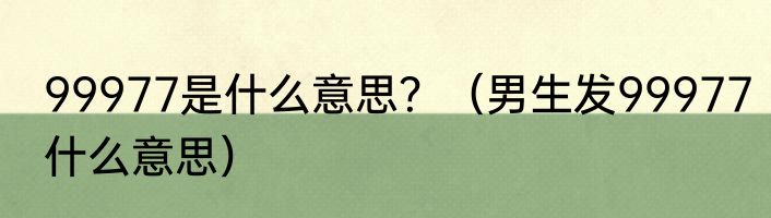 99977是什么意思？（男生发99977什么意思）