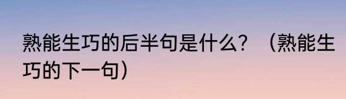 熟能生巧的后半句是什么？（熟能生巧的下一句）