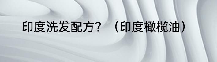 印度洗发配方？（印度橄榄油）