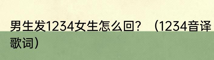 男生发1234女生怎么回？（1234音译歌词）