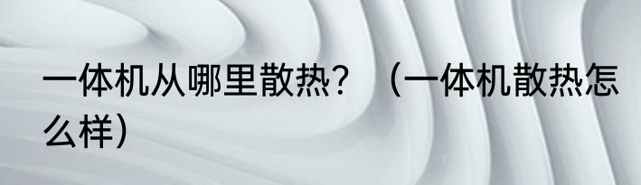 一体机从哪里散热？（一体机散热怎么样）